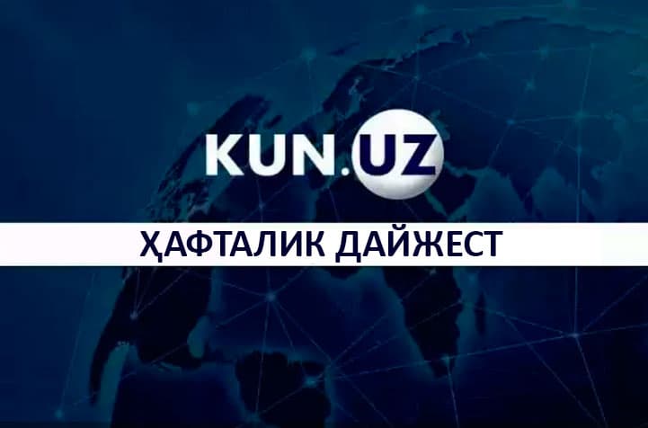 Ҳафталик дайжест: Ўзбекистон ва халқаро майдонда рўй берган энг сара воқеа ва ҳодисалар