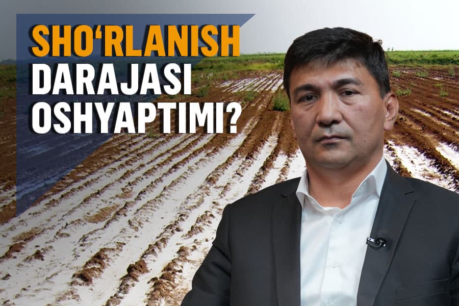 «Tuproq sho‘rlanishi sabab O‘zbekiston yiliga 4 trillion so‘m zarar ko‘rmoqda» - Oybek Soatov