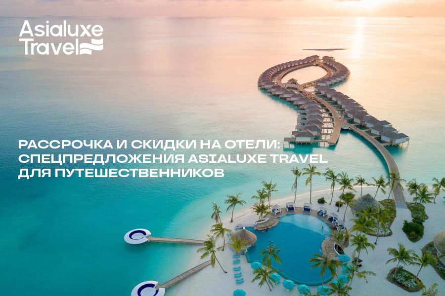Рассрочка и скидки на отели: спецпредложения Asialuxe Travel для путешественников