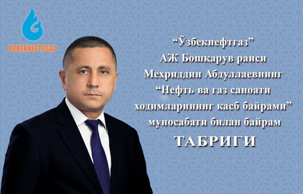“O‘zbekneftgaz” AJ boshqaruv raisi Mehriddin Abdullayev neft va gaz sanoati xodimlarini kasb bayrami bilan tabrikladi
