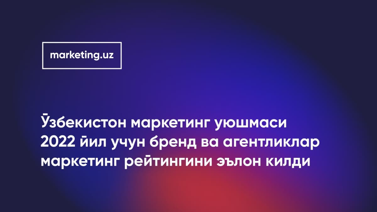 Ўзбекистон маркетинг уюшмаси 2022 йил учун "Ўзбекистон брендлари ва агентликлари маркетинг самарадорлиги якуний рейтинги"ни эълон қилди