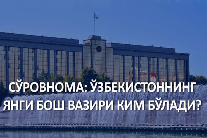 So‘rov: O‘zbekistonning Yangi bosh vaziri kim bo‘ladi?