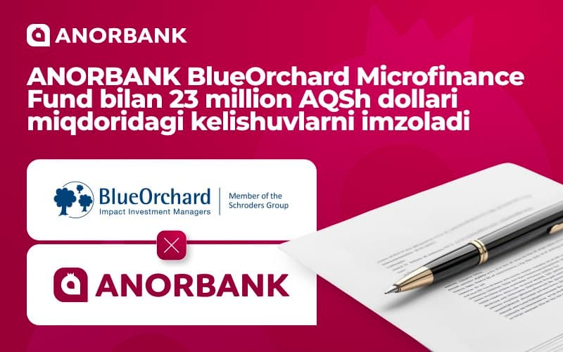 Anorbank ва BlueOrchard Microfinance Fund 23 млн долларлик ҳамкорлик шартномалари имзоланди