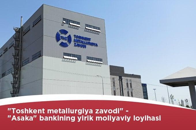 «Asaka» bank: «Toshkent metallurgiya zavodi» bankning yirik moliyaviy loyihasi