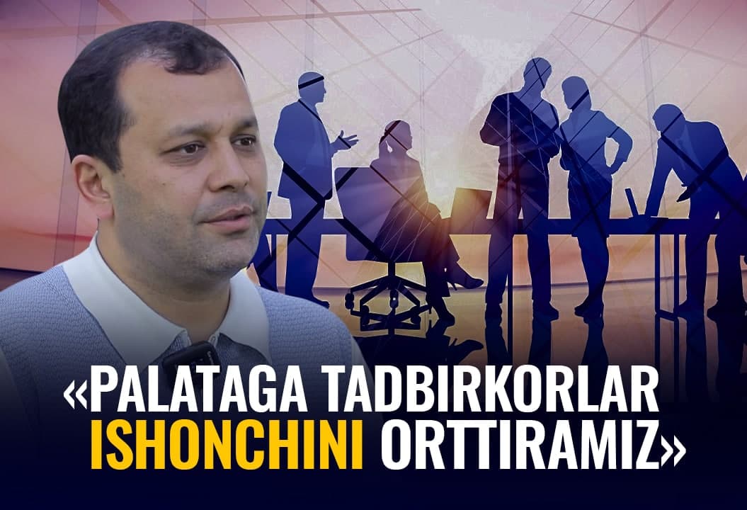 “Ҳар бир тадбиркорни тинглаш керак” — Савдо-саноат палатасининг янги раҳбари билан суҳбат