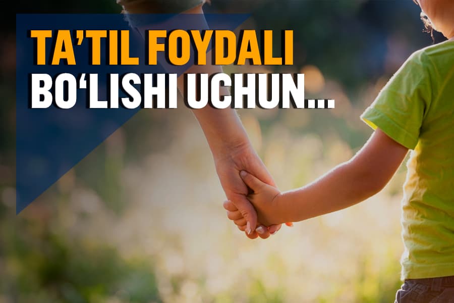 Yozgi ta’tilda bolani nima bilan mashg‘ul qilish foydali? Ota-onalarga tavsiyalar